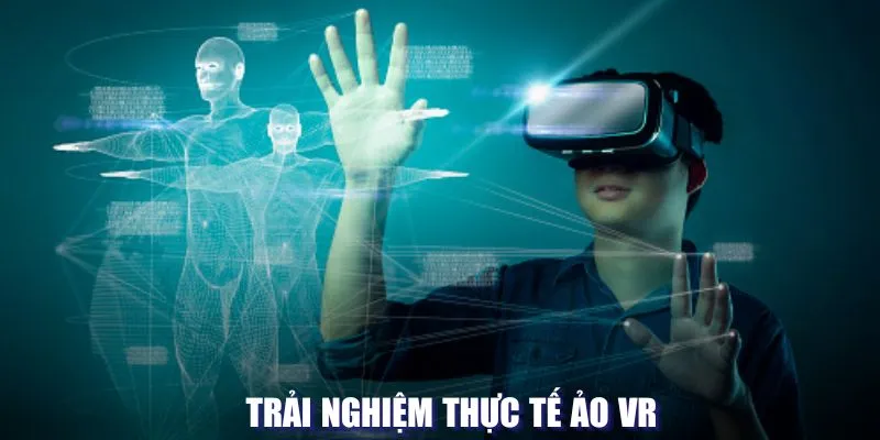 Trải nghiệm thực tế ảo VR